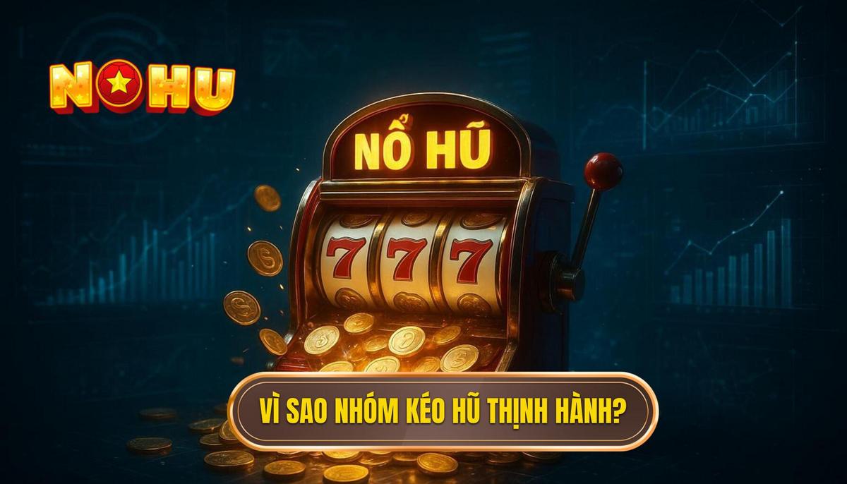 Phân Tích Đa Chiều_ Tại Sao Nhóm Kéo Nổ Hũ Lại Thịnh Hành_