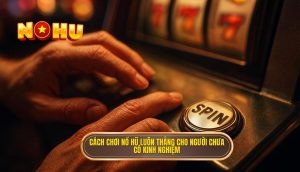 cách chơi nổ hũ luôn thắng cho người chưa có kinh nghiệm