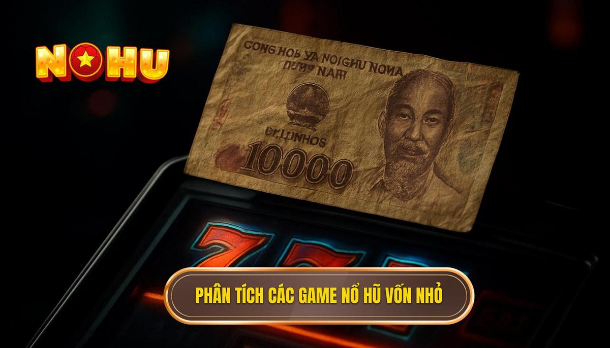 Phân Tích Chuyên Sâu Các Game Nổ Hũ Thân Thiện Với Vốn Nhỏ