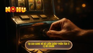 tại sao game nổ hũ luôn cuốn? phân tích tỉ lệ nổ chuẩn