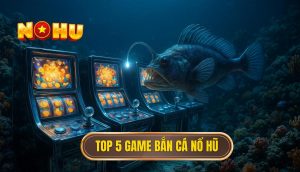 top 5 game bắn cá nổ hũ