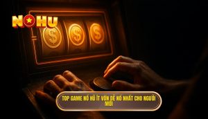 top game nổ hũ ít vốn dễ nổ nhất cho người mới