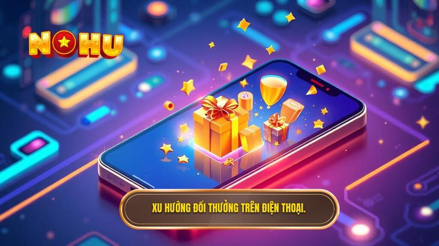 Tại sao đổi thưởng trên điện thoại lại trở thành xu hướng dẫn đầu?