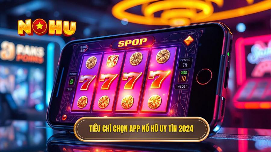 Tiêu chí chọn app nổ hũ uy tín 2024