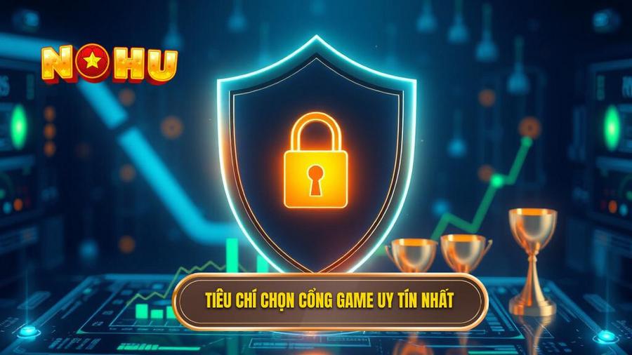Tiêu chí lựa chọn cổng game đổi thưởng kiếm tiền thật uy tín