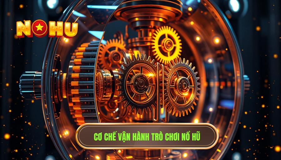 Hiểu rõ cơ chế vận hành của trò chơi Nổ Hũ