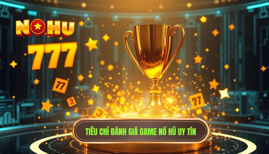 Các tiêu chí vàng khi đánh giá một game nổ hũ uy tín