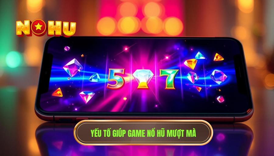 Các yếu tố quyết định game nổ hũ trên điện thoại chơi mượt và ổn định không